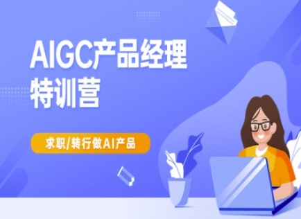 AIGC产品经理特训营-产品经理较教程，求职转行做AI产品-揽颜居工坊