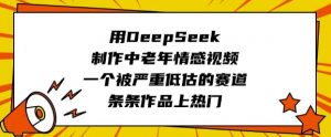 用DeepSeek制作中老年情感视频,一个被严重低估的赛道,条条作品上热门-揽颜居工坊