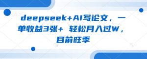 deepseek+AI写论文，一单收益3张+ 轻松月入过W，目前旺季-揽颜居工坊