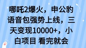 哪吒2爆火，利用这波热度，申公豹语音包强势上线，三天变现10...-揽颜居工坊