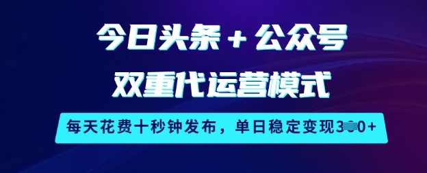 今日头条+公众号双重代运营模式，每天花费十秒钟发布，单日稳定变现3张【揭秘】-揽颜居工坊