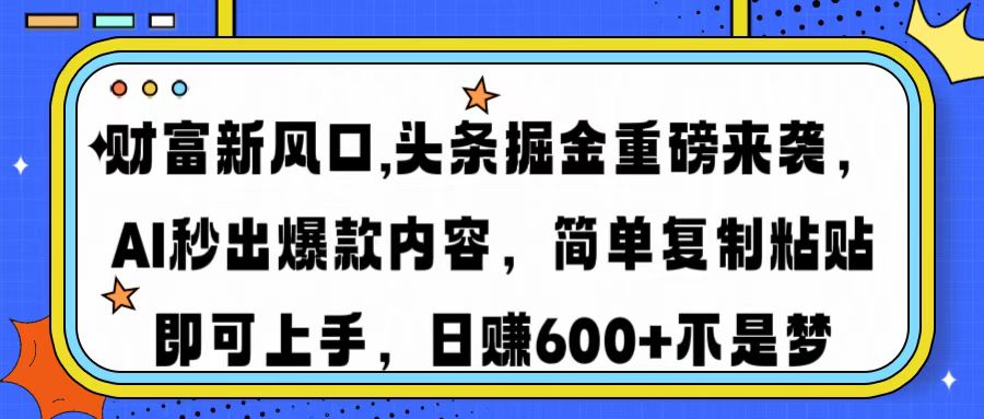 财富新风口,头条掘金重磅来袭AI秒出爆款内容简单复制粘贴即可上手，日…-揽颜居工坊