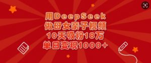 用DeepSeek做母女亲子视频，10天吸粉18万，单日变现多张-揽颜居工坊