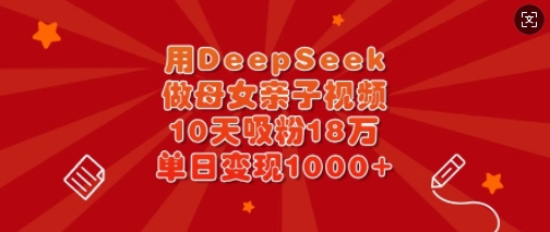 用DeepSeek做母女亲子视频，10天吸粉18万，单日变现多张-揽颜居工坊