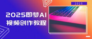 2025即梦AI视频创作教程，从零开始学做视频，文字图片生成视频轻松创作-揽颜居工坊