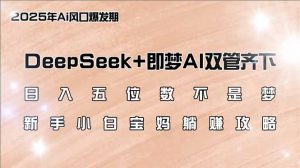 日入五位数不是梦，DeepSeek+即梦AI双管齐下，新手小白宝妈躺赚攻略-揽颜居工坊
