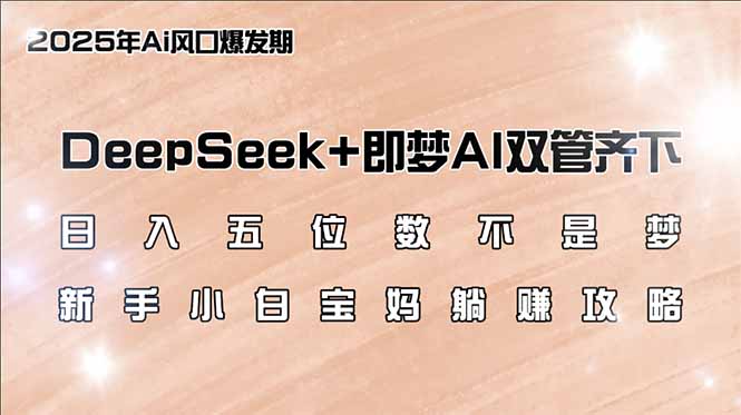 日入五位数不是梦,DeepSeek+即梦AI双管齐下,新手小白宝妈躺赚攻略-揽颜居工坊