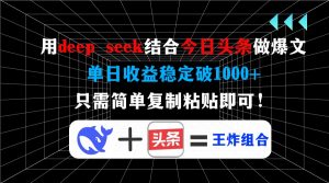 用deep seek结合今日头条做爆文，单日收益稳定破1000+，只需简单复制粘...-揽颜居工坊