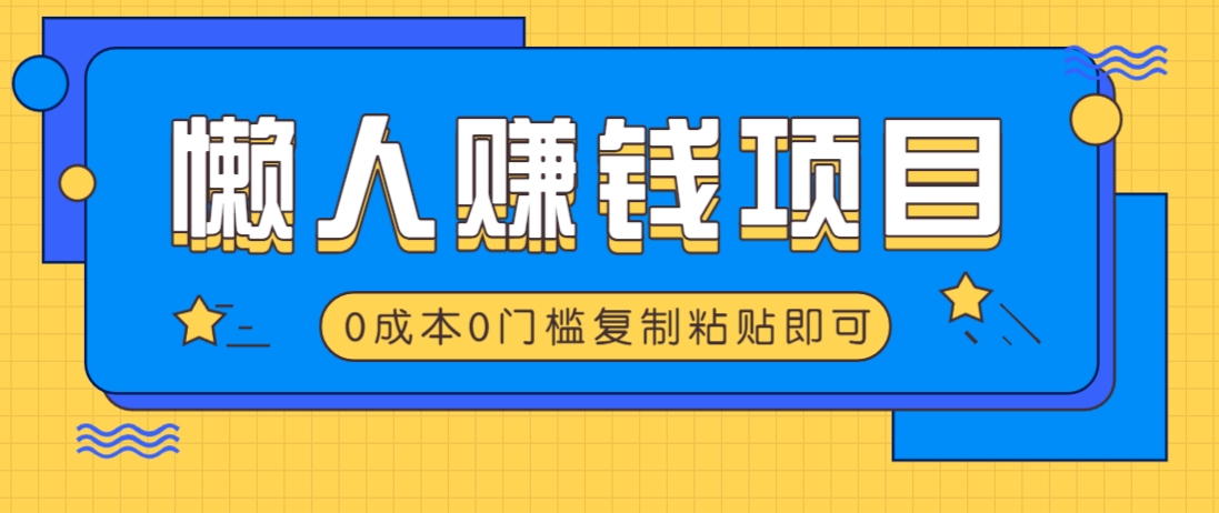 适合懒人的赚钱方法，复制粘贴即可，小白轻松上手几分钟就搞定-揽颜居工坊