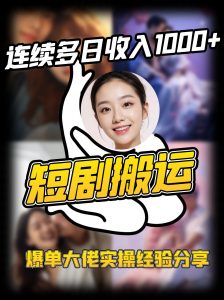 短剧搬运项目 连续多日收入1000+ 爆单大佬实操经验分享-揽颜居工坊