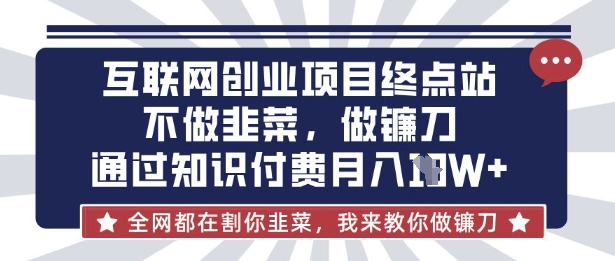 互联网创业尽头-不做韭菜,做镰刀,通过知识付费月入10个【揭秘】-揽颜居工坊