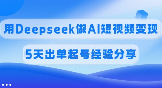 佣金45%,用Deepseek做AI短视频变现,5天出单起号经验分享-揽颜居工坊