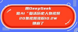 用DeepSeek做AI“复活历史人物”视频，20条视频涨粉10.2W，挣麻了-揽颜居工坊