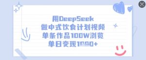 用DeepSeek做中式饮食计划视频，单条作品100W浏览，单日变现多张-揽颜居工坊