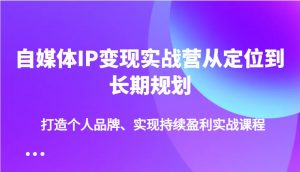 自媒体IP变现实战营从定位到长期规划，打造个人品牌、实现持续盈利实战课程-揽颜居工坊