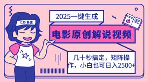 2025最新一键生成原创电影解说视频，小白也可无脑矩阵操作，一天几分钟...-揽颜居工坊