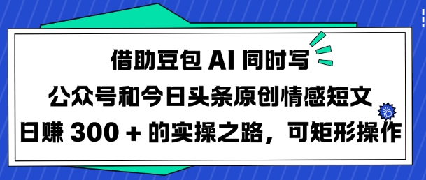 借助豆包AI同时写公众号和今日头条原创情感短文日入3张的实操之路，可矩形操作-揽颜居工坊