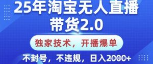 25年淘宝无人直播带货2.0.独家技术，开播爆单，纯小白易上手，不封号，不违规，日入多张【揭秘】-揽颜居工坊