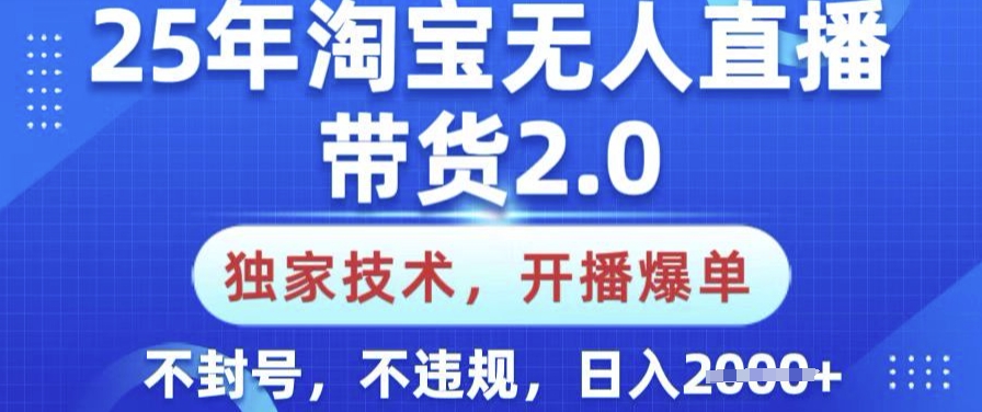 25年淘宝无人直播带货2.0.独家技术，开播爆单，纯小白易上手，不封号，不违规，日入多张【揭秘】-揽颜居工坊