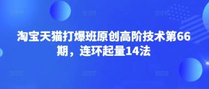 淘宝天猫打爆班原创高阶技术第66期,连环起量14法-揽颜居工坊