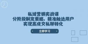 私域营销实战课，分阶段制定策略，精准触达用户，实现高成交私聊转化-揽颜居工坊