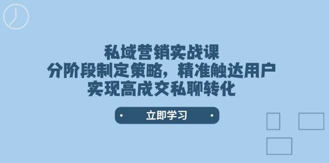 私域营销实战课，分阶段制定策略，精准触达用户，实现高成交私聊转化-揽颜居工坊