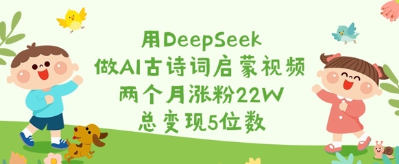 用DeepSeek做AI古诗词启蒙视频，两个月涨粉22W，总变现5位数-揽颜居工坊