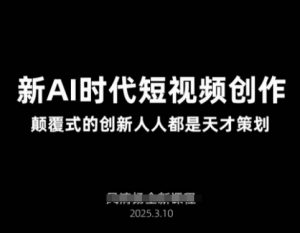 AI新时代短视频创作2025年3月新课，​颠覆式的创新人人都是天才策划-揽颜居工坊
