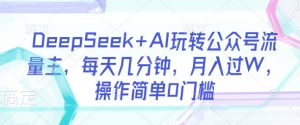 DeepSeek+AI玩转公众号流量主，每天几分钟，月入过W，操作简单0门槛-揽颜居工坊