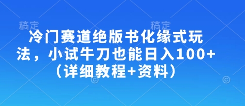 冷门赛道绝版书化缘式玩法，小试牛刀也能日入100+(详细教程+资料)-揽颜居工坊