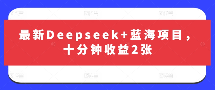 最新Deepseek+蓝海项目，十分钟收益2张-揽颜居工坊