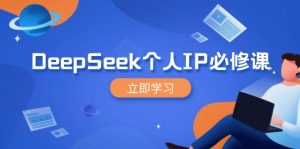 DeepSeek个人IP必修课，打造IP、裂变粉丝，轻松放大营销能翻百倍-揽颜居工坊