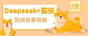 利用Deepseek+剪映做民间故事原创视频，零门槛、起号快、涨粉猛、收益高！-揽颜居工坊