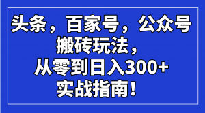 头条，百家号，公众号搬砖玩法，从零到日入300+的实战指南！-揽颜居工坊