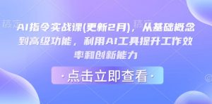 AI指令实战课(更新2月)，从基础概念到高级功能，利用AI工具提升工作效率和创新能力-揽颜居工坊