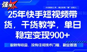 25年最新快手短视频带货，单日稳定变现900+，没有技术门槛，做就有收益-揽颜居工坊