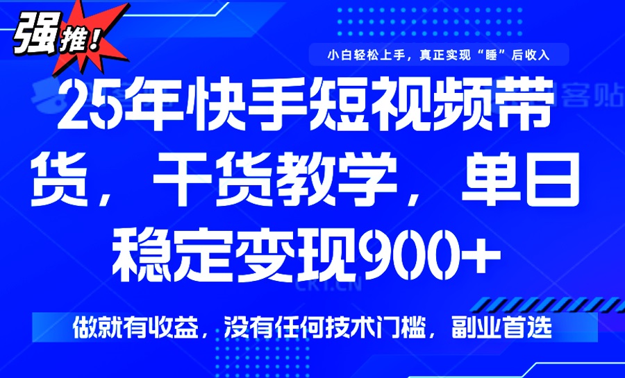 25年最新快手短视频带货，单日稳定变现900+，没有技术门槛，做就有收益-揽颜居工坊