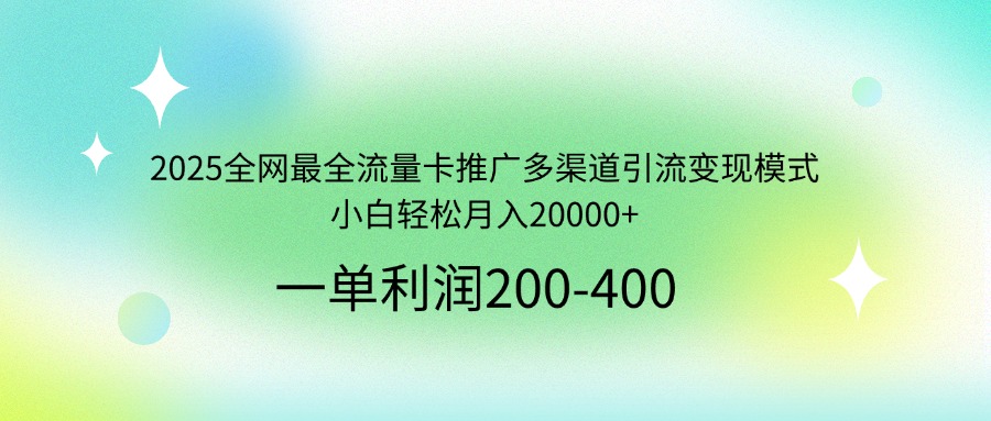 2025全网最全流量卡推广多渠道引流变现模式，小白轻松月入20000+-揽颜居工坊