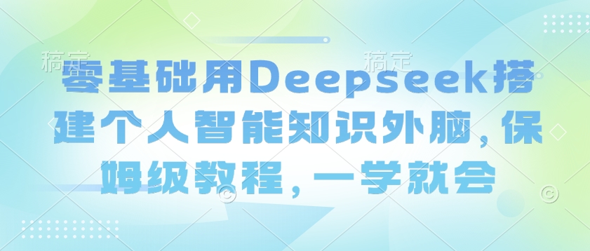 零基础用Deepseek搭建个人智能知识外脑，保姆级教程，一学就会-揽颜居工坊