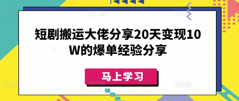 短剧搬运大佬分享20天变现10W的爆单经验分享-揽颜居工坊