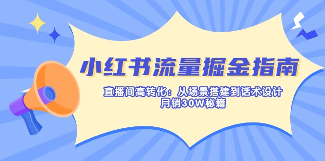 小红书流量掘金指南：直播间高转化：从场景搭建到话术设计，月销30W秘籍-揽颜居工坊