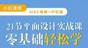 AIGC电商必备实操21节平面设计实战课,教你玩转AI-揽颜居工坊