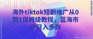 海外tiktok短剧推广从0到1保姆级教程，蓝海市场日入多张-揽颜居工坊