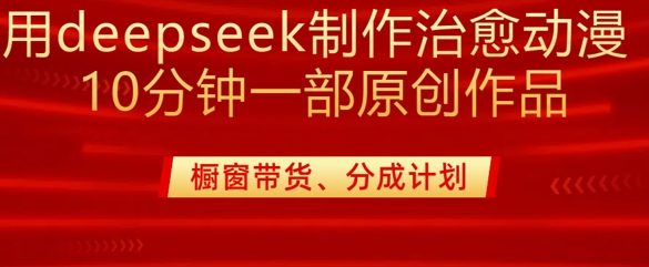 用deepseek制作治愈系漫剪，20分钟一部纯原创作品，多种变现渠道外面收费980-揽颜居工坊