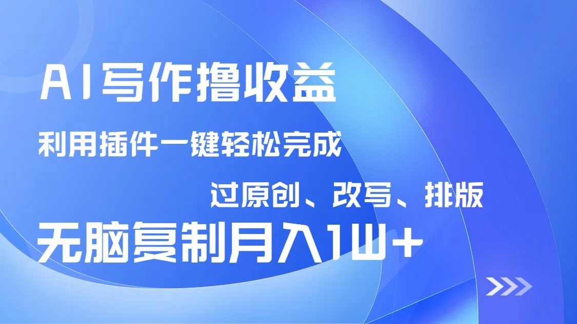 AI写作撸收益，利用插件改写排版100%过原创，小白无脑复制粘贴月入10000+-揽颜居工坊