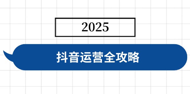 抖音运营全攻略,涵盖账号搭建、人设塑造、投流等,快速起号,实现变现-揽颜居工坊