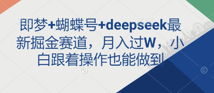 即梦+蝴蝶号+deepseek最新掘金赛道，月入过W，小白跟着操作也能做到-揽颜居工坊