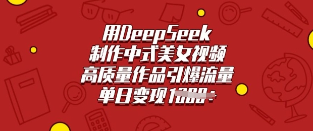 用DeepSeek制作中式美女视频,高质量作品引爆流量,单日变现多张-揽颜居工坊