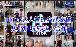 Tiktok达人管理实战秘籍:从0到1玩转达人合作-揽颜居工坊