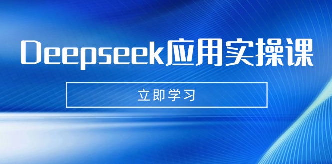 Deepseek应用实操课：AI制作数字妈妈、写真、短视频，辅导作业，PPT制作等-揽颜居工坊